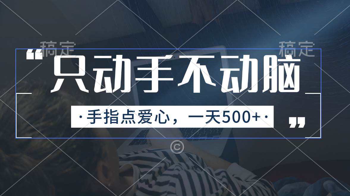 只动手不动脑，手指点爱心，每天500+燚龙网创-网创项目资源站-副业项目-创业项目-网赚项目燚龙网创