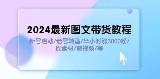 2024最新图文带货教程：新号启动/老号转型/半小时涨3000粉/找素材/剪辑燚龙网创-网创项目资源站-副业项目-创业项目-网赚项目燚龙网创