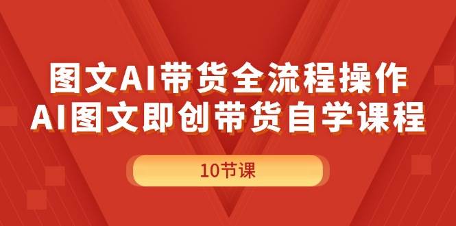 图文AI带货全流程操作，AI图文即创带货自学课程燚龙网创-网创项目资源站-副业项目-创业项目-网赚项目燚龙网创