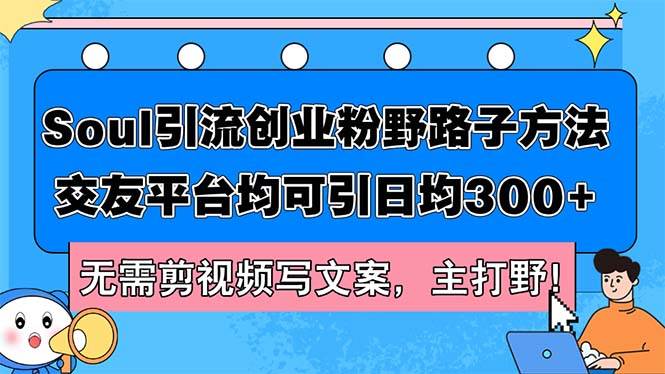Soul引流创业粉野路子方法，交友平台均可引日均300+，无需剪视频写文案…燚龙网创-网创项目资源站-副业项目-创业项目-网赚项目燚龙网创