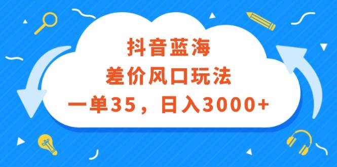 抖音蓝海差价风口玩法，一单35，日入3000+燚龙网创-网创项目资源站-副业项目-创业项目-网赚项目燚龙网创