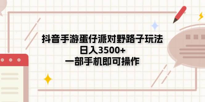 抖音手游蛋仔派对野路子玩法，日入3500+，一部手机即可操作燚龙网创-网创项目资源站-副业项目-创业项目-网赚项目燚龙网创
