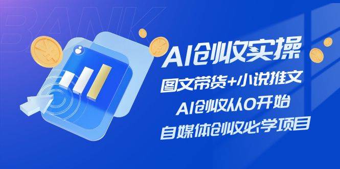 AI创收实操—图文带货+小说推文，AI创收从0开始，自媒体创收必学项目燚龙网创-网创项目资源站-副业项目-创业项目-网赚项目燚龙网创