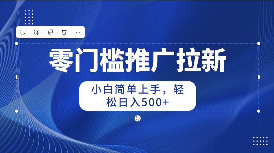 零门槛推广拉新，小白简单上手，轻松日入500+燚龙网创-网创项目资源站-副业项目-创业项目-网赚项目燚龙网创