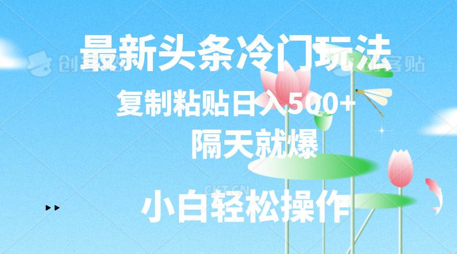 最新头条冷门玩法，隔天就爆，复制粘贴日入500+燚龙网创-网创项目资源站-副业项目-创业项目-网赚项目燚龙网创