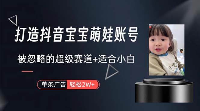 打造抖音宝宝账号，一条广告2W，大部分人忽略的超级赛道，小白简单入手燚龙网创-网创项目资源站-副业项目-创业项目-网赚项目燚龙网创