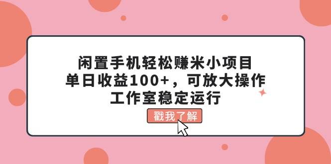 闲置手机轻松赚米小项目，单日收益100+，可放大操作，工作室稳定运行燚龙网创-网创项目资源站-副业项目-创业项目-网赚项目燚龙网创