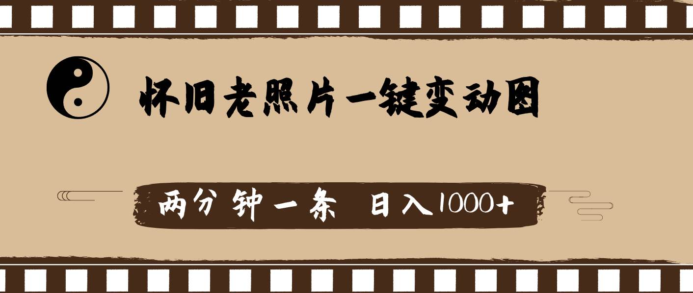 怀旧老照片，AI一键变动图，两分钟一条，日入1000+燚龙网创-网创项目资源站-副业项目-创业项目-网赚项目燚龙网创