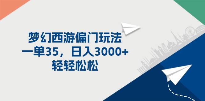 梦幻西游偏门玩法，一单35，日入3000+轻轻松松燚龙网创-网创项目资源站-副业项目-创业项目-网赚项目燚龙网创