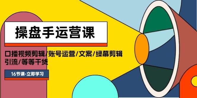 操盘手运营课程：口播视频剪辑/账号运营/文案/绿幕剪辑/引流/干货/16节燚龙网创-网创项目资源站-副业项目-创业项目-网赚项目燚龙网创