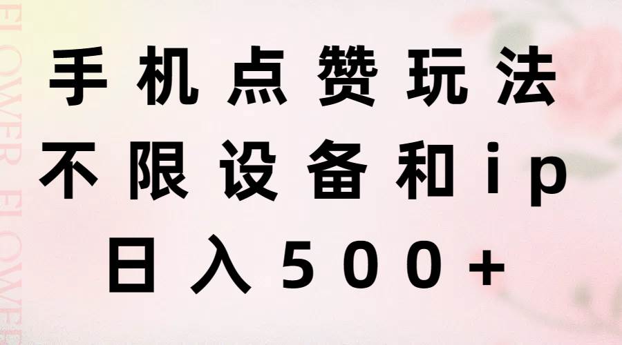 手机点赞玩法，不限设备和ip，日入500+燚龙网创-网创项目资源站-副业项目-创业项目-网赚项目燚龙网创