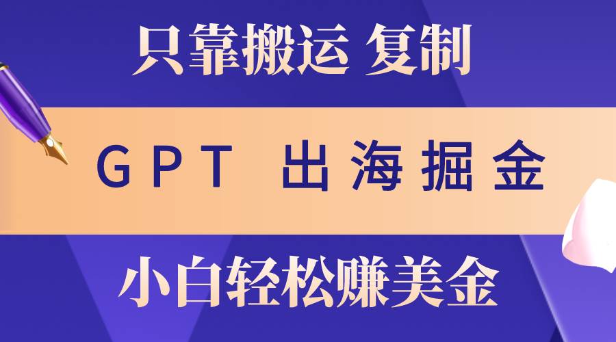 出海掘金搬运，赚老外美金，月入3w+，仅需GPT粘贴复制，小白也能玩转燚龙网创-网创项目资源站-副业项目-创业项目-网赚项目燚龙网创