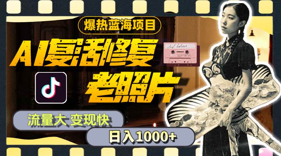 暴热蓝海项目，AI复活修复老照片，流量大 变现快 一天收入1000+教程+素材燚龙网创-网创项目资源站-副业项目-创业项目-网赚项目燚龙网创