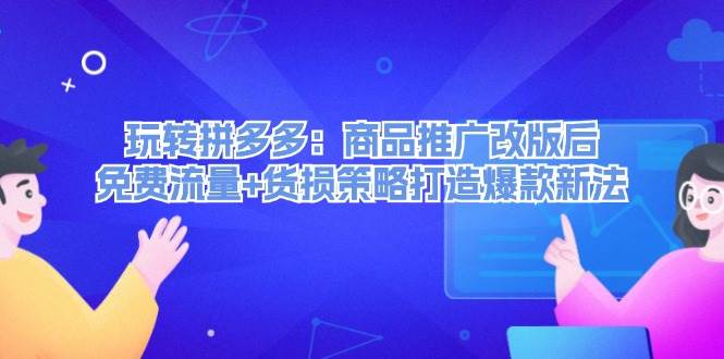 玩转拼多多：商品推广改版后，免费流量+货损策略打造爆款新法（无水印）燚龙网创-网创项目资源站-副业项目-创业项目-网赚项目燚龙网创