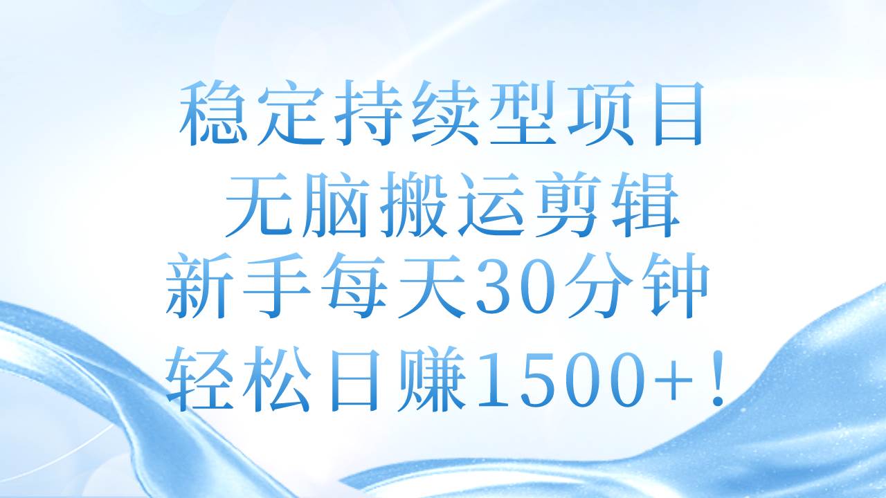 稳定持续型项目，无脑搬运剪辑，新手每天30分钟，轻松日赚1500+！燚龙网创-网创项目资源站-副业项目-创业项目-网赚项目燚龙网创