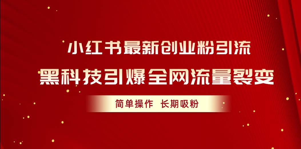 小红书最新创业粉引流，黑科技引爆全网流量裂变，简单操作长期吸粉燚龙网创-网创项目资源站-副业项目-创业项目-网赚项目燚龙网创