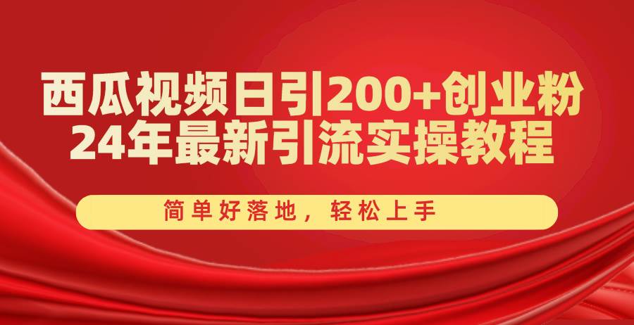 西瓜视频日引200+创业粉，24年最新引流实操教程，简单好落地，轻松上手燚龙网创-网创项目资源站-副业项目-创业项目-网赚项目燚龙网创