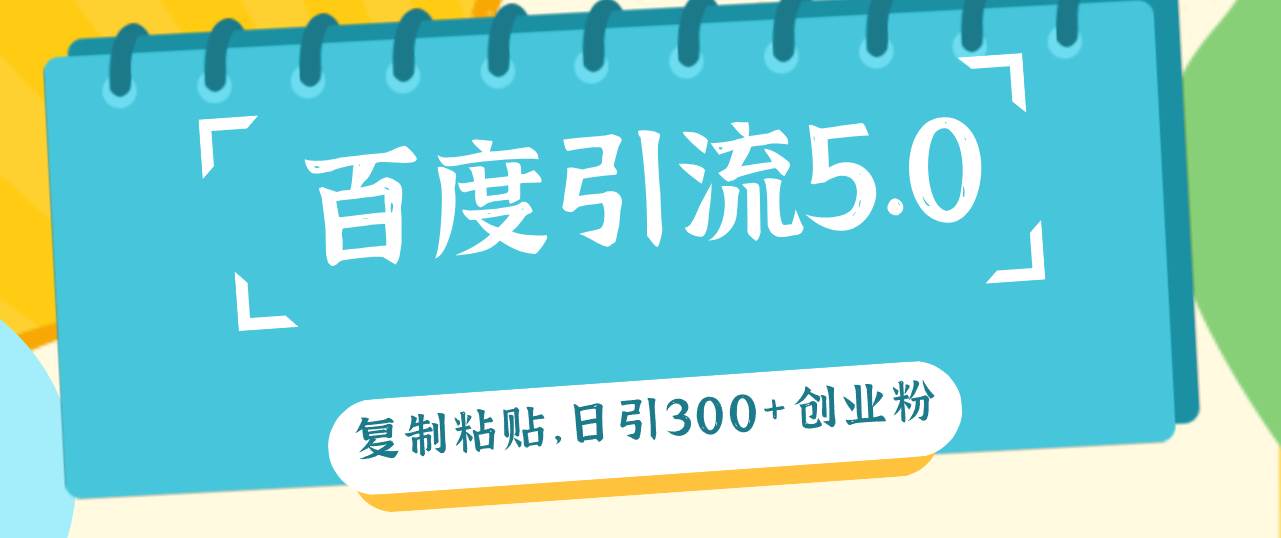 百度引流5.0，复制粘贴，日引300+创业粉，加爆你的微信燚龙网创-网创项目资源站-副业项目-创业项目-网赚项目燚龙网创