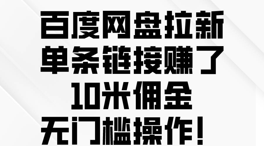 百度网盘拉新，单条链接赚了10米佣金，无门槛操作！燚龙网创-网创项目资源站-副业项目-创业项目-网赚项目燚龙网创