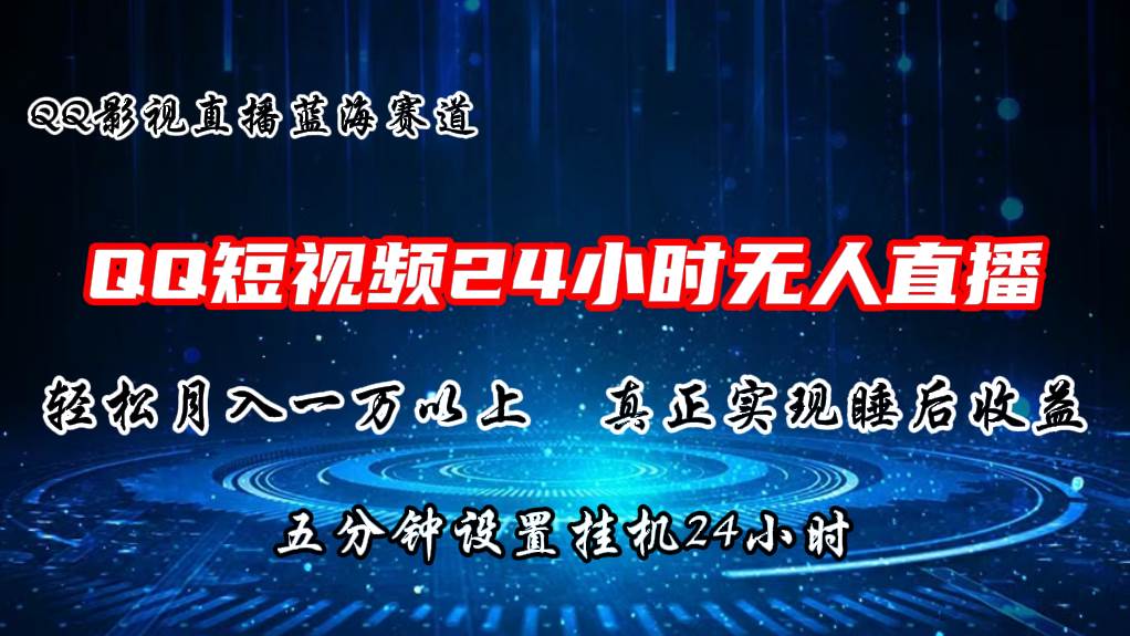 2024蓝海赛道，QQ短视频无人播剧，轻松月入上万，设置5分钟，直播24小时燚龙网创-网创项目资源站-副业项目-创业项目-网赚项目燚龙网创