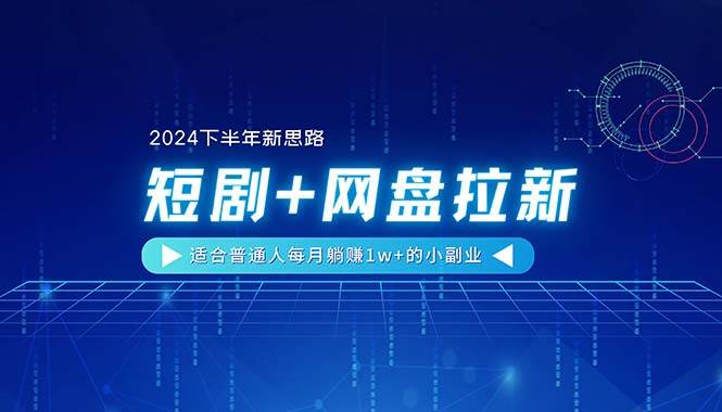 【2024下半年新思路】短剧+网盘拉新，适合普通人每月躺赚1w+的小副业燚龙网创-网创项目资源站-副业项目-创业项目-网赚项目燚龙网创