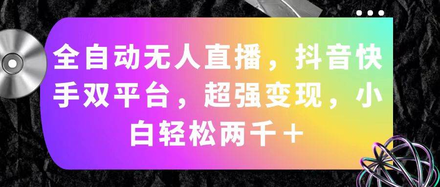 全自动无人直播，抖音快手双平台，超强变现，小白轻松两千＋燚龙网创-网创项目资源站-副业项目-创业项目-网赚项目燚龙网创