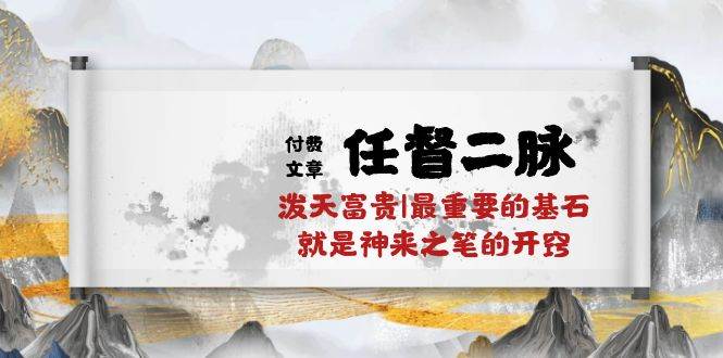 某付费文章《任督 二脉 泼天富贵|最重要的基石 就是神来之笔的开窍|万字》燚龙网创-网创项目资源站-副业项目-创业项目-网赚项目燚龙网创