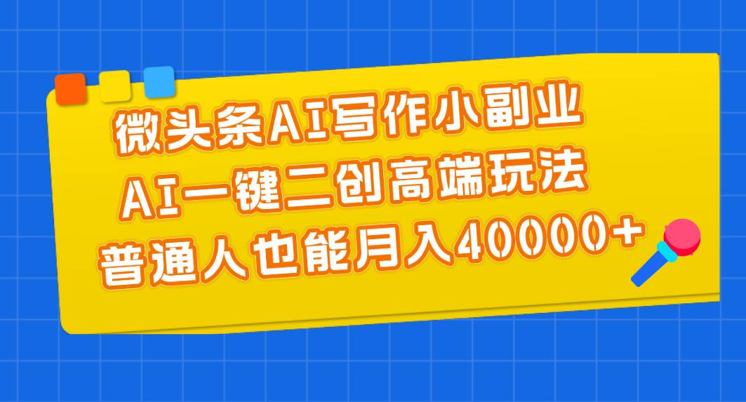 微头条AI写作小副业，AI一键二创高端玩法 普通人也能月入40000+燚龙网创-网创项目资源站-副业项目-创业项目-网赚项目燚龙网创