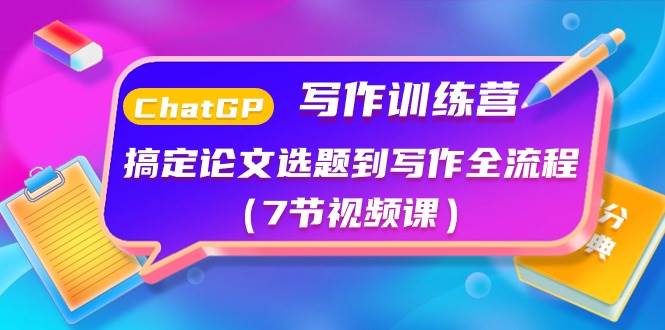 ChatGPT写作训练营：搞定论文选题到写作全流程（7节视频课）燚龙网创-网创项目资源站-副业项目-创业项目-网赚项目燚龙网创
