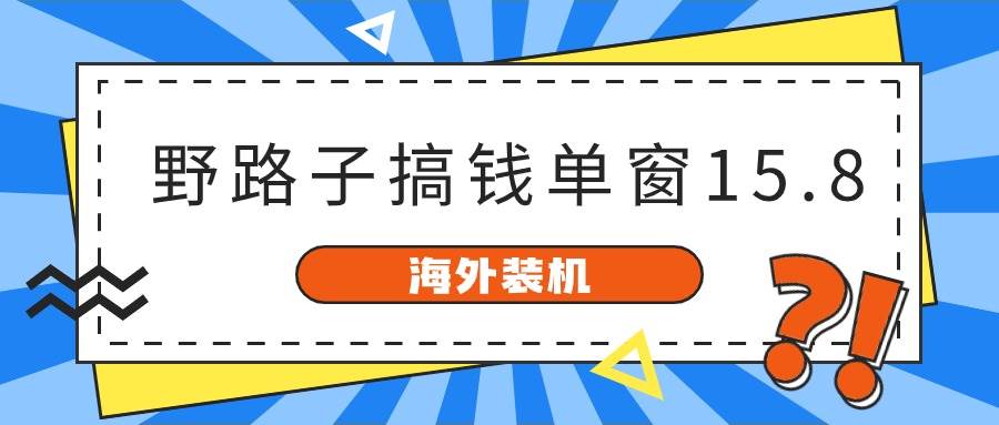 海外装机，野路子搞钱，单窗口15.8，已变现10000+燚龙网创-网创项目资源站-副业项目-创业项目-网赚项目燚龙网创