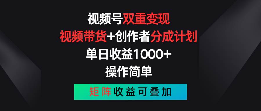 视频号双重变现，视频带货+创作者分成计划 , 单日收益1000+，可矩阵燚龙网创-网创项目资源站-副业项目-创业项目-网赚项目燚龙网创