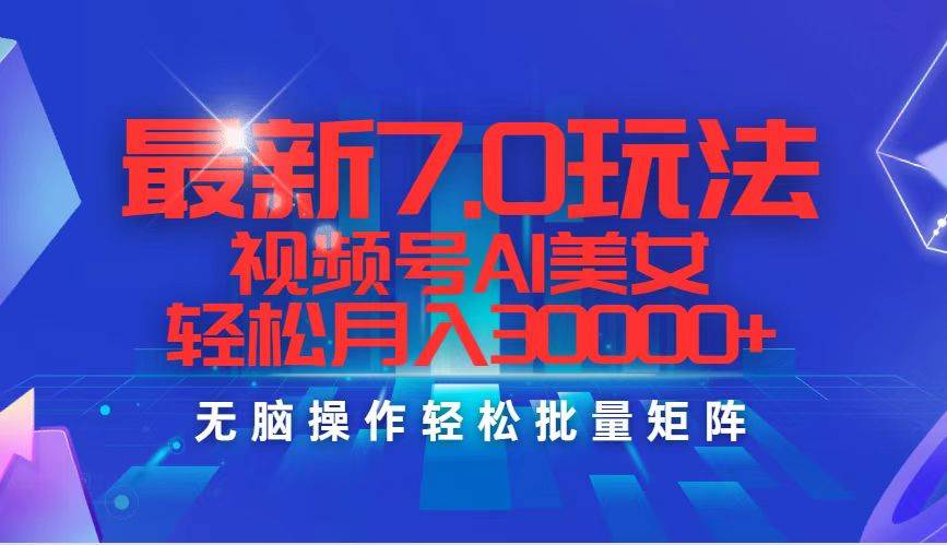 最新7.0玩法视频号AI美女，轻松月入30000+燚龙网创-网创项目资源站-副业项目-创业项目-网赚项目燚龙网创