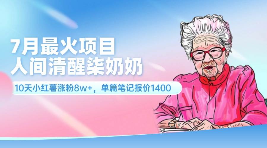 7月最火项目，人间清醒柒奶奶，10天小红薯涨粉8w+，单篇笔记报价1400.燚龙网创-网创项目资源站-副业项目-创业项目-网赚项目燚龙网创