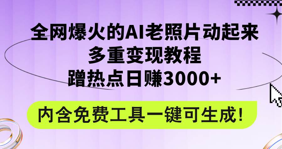 全网爆火的AI老照片动起来多重变现教程，蹭热点日赚3000+，内含免费工具燚龙网创-网创项目资源站-副业项目-创业项目-网赚项目燚龙网创