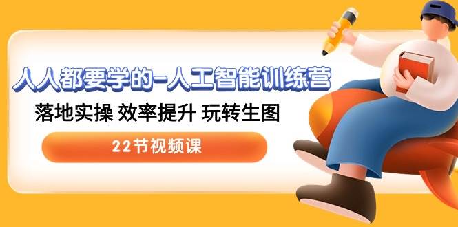 人人都要学的-人工智能训练营，落地实操 效率提升 玩转生图 (22节视频课)燚龙网创-网创项目资源站-副业项目-创业项目-网赚项目燚龙网创