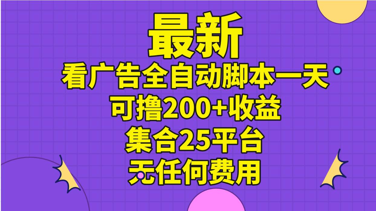 最新看广告全自动脚本一天可撸200+收益 。集合25平台 ，无任何费用燚龙网创-网创项目资源站-副业项目-创业项目-网赚项目燚龙网创
