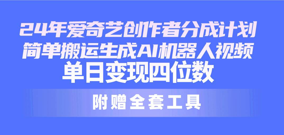 24最新爱奇艺创作者分成计划，简单搬运生成AI机器人视频，单日变现四位数燚龙网创-网创项目资源站-副业项目-创业项目-网赚项目燚龙网创
