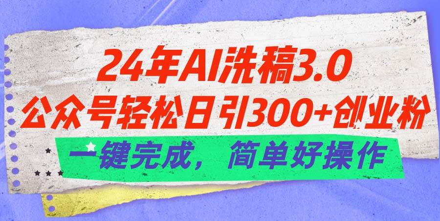 24年Ai洗稿3.0，公众号轻松日引300+创业粉，一键完成，简单好操作燚龙网创-网创项目资源站-副业项目-创业项目-网赚项目燚龙网创