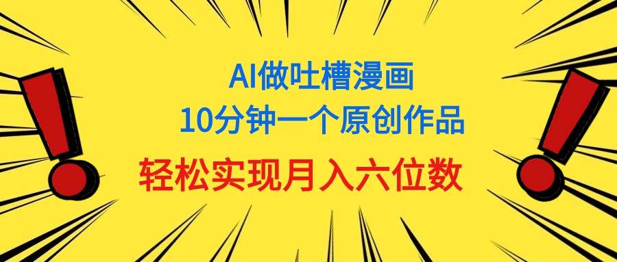 用AI做中式吐槽漫画，10分钟一个原创作品，轻松实现月入6位数燚龙网创-网创项目资源站-副业项目-创业项目-网赚项目燚龙网创