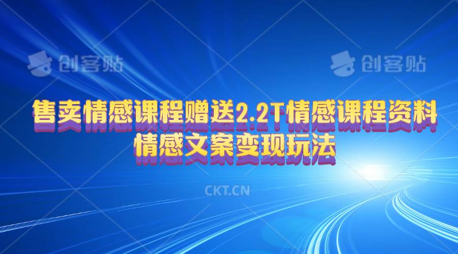 售卖情感课程，赠送2.2T情感课程资料，情感文案变现玩法燚龙网创-网创项目资源站-副业项目-创业项目-网赚项目燚龙网创