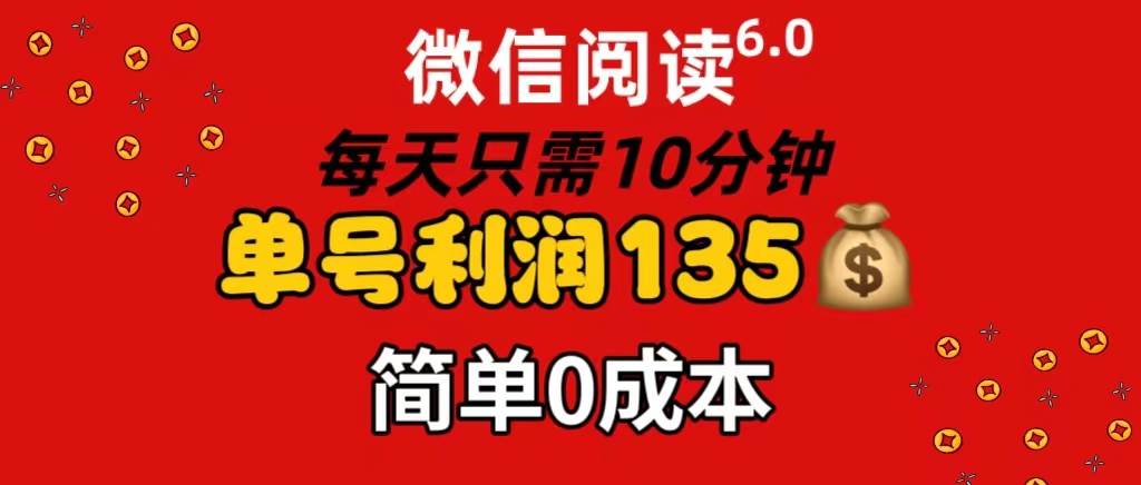 微信阅读6.0，每日10分钟，单号利润135，可批量放大操作，简单0成本燚龙网创-网创项目资源站-副业项目-创业项目-网赚项目燚龙网创