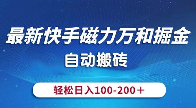 最新快手磁力万和掘金，自动搬砖，轻松日入100-200，操作简单燚龙网创-网创项目资源站-副业项目-创业项目-网赚项目燚龙网创