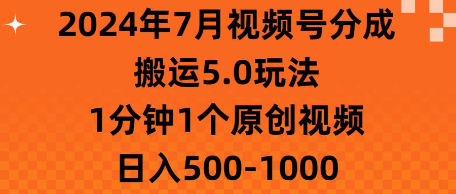 2024年7月视频号分成搬运5.0玩法，1分钟1个原创视频，日入500-1000燚龙网创-网创项目资源站-副业项目-创业项目-网赚项目燚龙网创