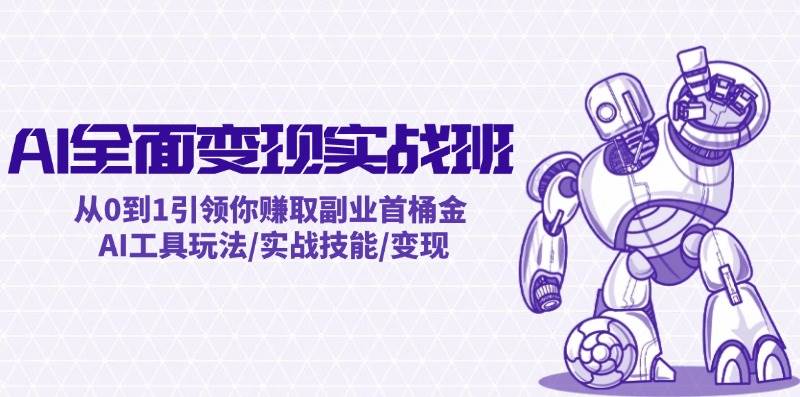 AI全面变现实操班：从0到1引领你赚取副业首桶金 AI工具玩法/实战技能/变现燚龙网创-网创项目资源站-副业项目-创业项目-网赚项目燚龙网创