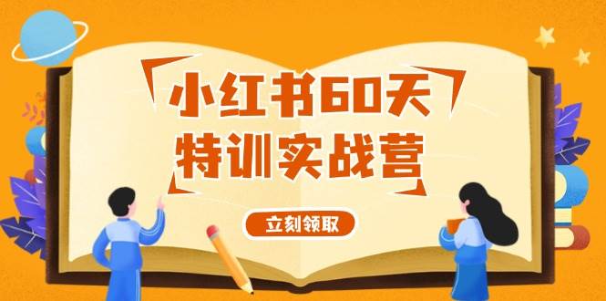 小红书60天特训实战营（系统课）从0打造能赚钱的小红书账号（55节课）燚龙网创-网创项目资源站-副业项目-创业项目-网赚项目燚龙网创