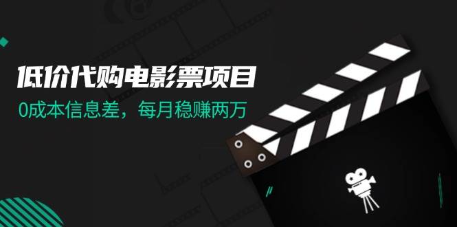 低价代购电影票项目，0成本信息差，每月稳赚两万！燚龙网创-网创项目资源站-副业项目-创业项目-网赚项目燚龙网创