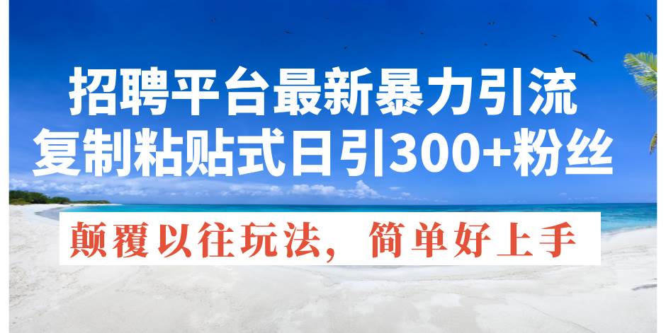 招聘平台最新暴力引流，复制粘贴式日引300+粉丝，颠覆以往垃圾玩法，简…燚龙网创-网创项目资源站-副业项目-创业项目-网赚项目燚龙网创