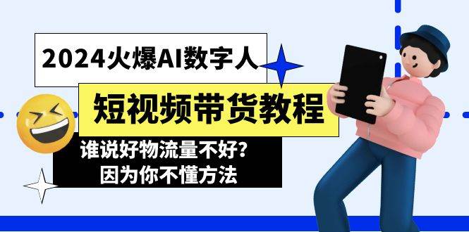 2024火爆AI数字人短视频带货教程，谁说好物流量不好？因为你不懂方法燚龙网创-网创项目资源站-副业项目-创业项目-网赚项目燚龙网创