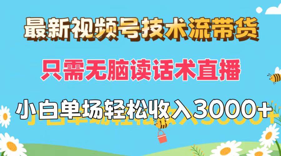 最新视频号技术流带货，只需无脑读话术直播，小白单场直播纯收益也能轻…燚龙网创-网创项目资源站-副业项目-创业项目-网赚项目燚龙网创