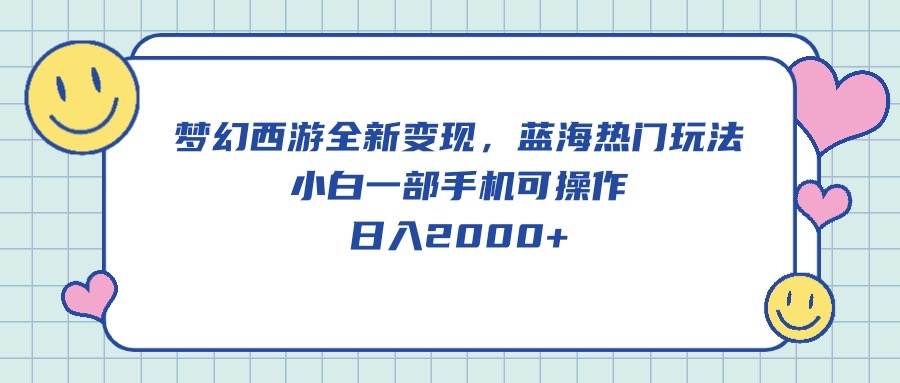 梦幻西游全新变现，蓝海热门玩法，小白一部手机可操作，日入2000+燚龙网创-网创项目资源站-副业项目-创业项目-网赚项目燚龙网创